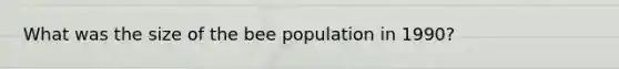 What was the size of the bee population in 1990?