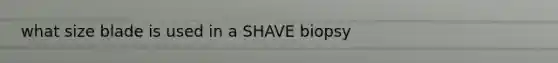 what size blade is used in a SHAVE biopsy