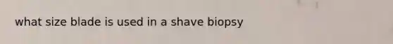 what size blade is used in a shave biopsy