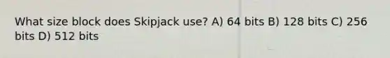 What size block does Skipjack use? A) 64 bits B) 128 bits C) 256 bits D) 512 bits