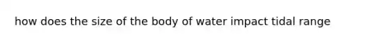 how does the size of the body of water impact tidal range