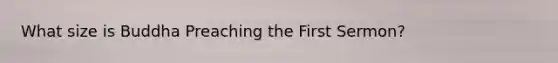 What size is Buddha Preaching the First Sermon?