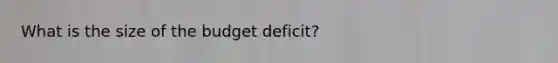 What is the size of the budget deficit?