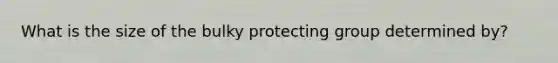 What is the size of the bulky protecting group determined by?