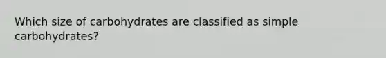 Which size of carbohydrates are classified as simple carbohydrates?
