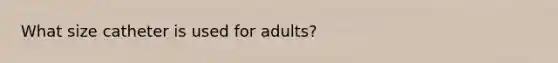 What size catheter is used for adults?