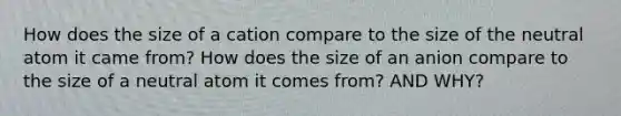 How does the size of a cation compare to the size of the neutral atom it came from? How does the size of an anion compare to the size of a neutral atom it comes from? AND WHY?