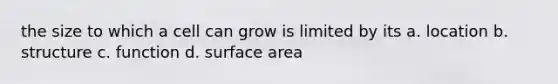 the size to which a cell can grow is limited by its a. location b. structure c. function d. <a href='https://www.questionai.com/knowledge/kEtsSAPENL-surface-area' class='anchor-knowledge'>surface area</a>