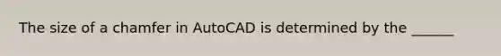 The size of a chamfer in AutoCAD is determined by the ______