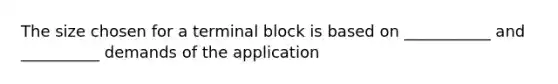 The size chosen for a terminal block is based on ___________ and __________ demands of the application