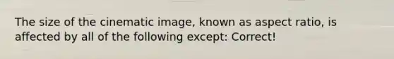 The size of the cinematic image, known as aspect ratio, is affected by all of the following except: Correct!