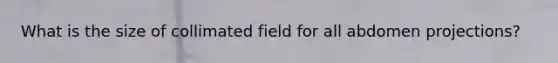 What is the size of collimated field for all abdomen projections?