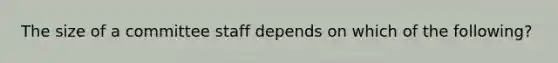 The size of a committee staff depends on which of the following?