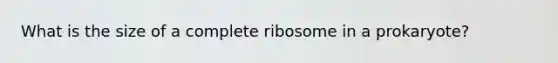 What is the size of a complete ribosome in a prokaryote?