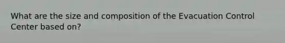 What are the size and composition of the Evacuation Control Center based on?