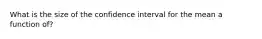 What is the size of the confidence interval for the mean a function of?