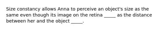 Size constancy allows Anna to perceive an object's size as the same even though its image on the retina _____ as the distance between her and the object _____.