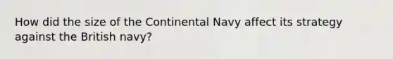 How did the size of the Continental Navy affect its strategy against the British navy?