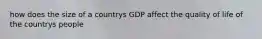 how does the size of a countrys GDP affect the quality of life of the countrys people