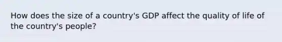 How does the size of a country's GDP affect the quality of life of the country's people?