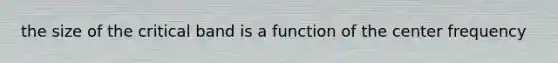 the size of the critical band is a function of the center frequency