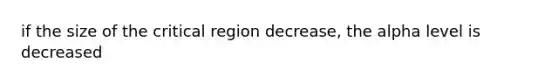 if the size of the critical region decrease, the alpha level is decreased