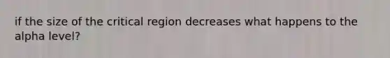 if the size of the critical region decreases what happens to the alpha level?