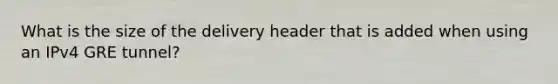 What is the size of the delivery header that is added when using an IPv4 GRE tunnel?