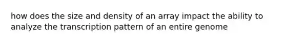 how does the size and density of an array impact the ability to analyze the transcription pattern of an entire genome