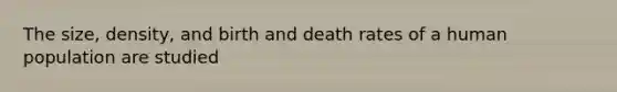 The size, density, and birth and death rates of a human population are studied