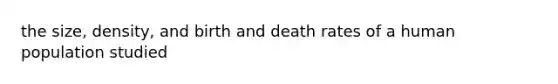 the size, density, and birth and <a href='https://www.questionai.com/knowledge/k9XxgzB7PL-death-rates' class='anchor-knowledge'>death rates</a> of a human population studied