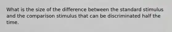 What is the size of the difference between the standard stimulus and the comparison stimulus that can be discriminated half the time.