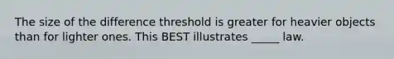 The size of the difference threshold is greater for heavier objects than for lighter ones. This BEST illustrates _____ law.