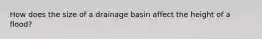 How does the size of a drainage basin affect the height of a flood?