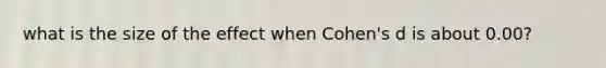 what is the size of the effect when Cohen's d is about 0.00?