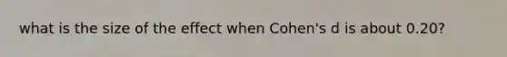 what is the size of the effect when Cohen's d is about 0.20?