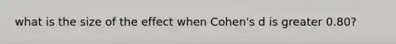 what is the size of the effect when Cohen's d is greater 0.80?