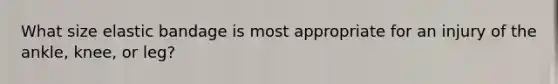 What size elastic bandage is most appropriate for an injury of the ankle, knee, or leg?