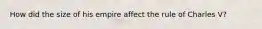 How did the size of his empire affect the rule of Charles V?