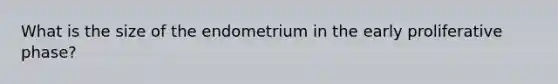 What is the size of the endometrium in the early proliferative phase?