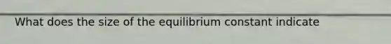 What does the size of the equilibrium constant indicate