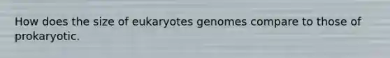 How does the size of eukaryotes genomes compare to those of prokaryotic.