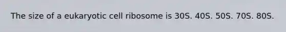 The size of a eukaryotic cell ribosome is 30S. 40S. 50S. 70S. 80S.