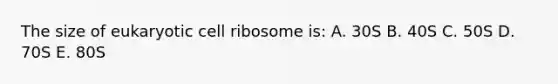 The size of eukaryotic cell ribosome is: A. 30S B. 40S C. 50S D. 70S E. 80S