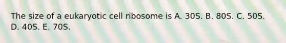 The size of a eukaryotic cell ribosome is A. 30S. B. 80S. C. 50S. D. 40S. E. 70S.