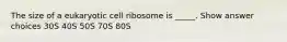 The size of a eukaryotic cell ribosome is _____. Show answer choices 30S 40S 50S 70S 80S