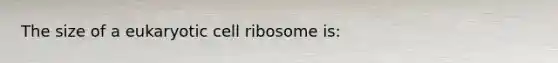 The size of a eukaryotic cell ribosome is: