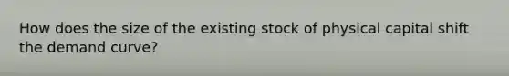 How does the size of the existing stock of physical capital shift the demand curve?