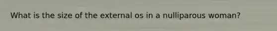 What is the size of the external os in a nulliparous woman?