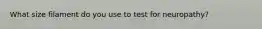 What size filament do you use to test for neuropathy?